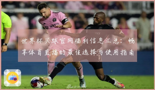 世界杯买球官网福利信息汇总：畅享体育直播的最佳选择与使用指南