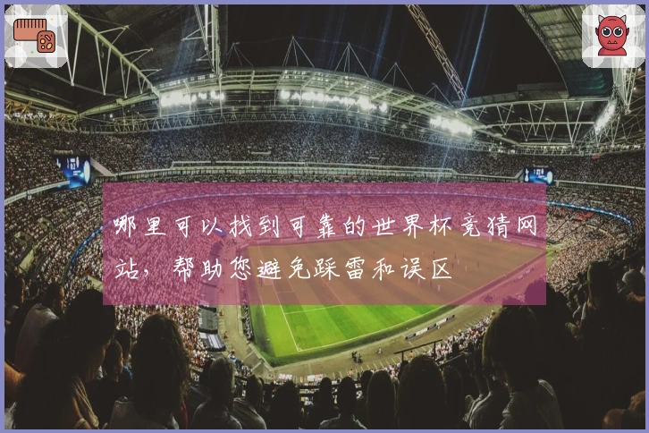 哪里可以找到可靠的世界杯竞猜网站，帮助您避免踩雷和误区