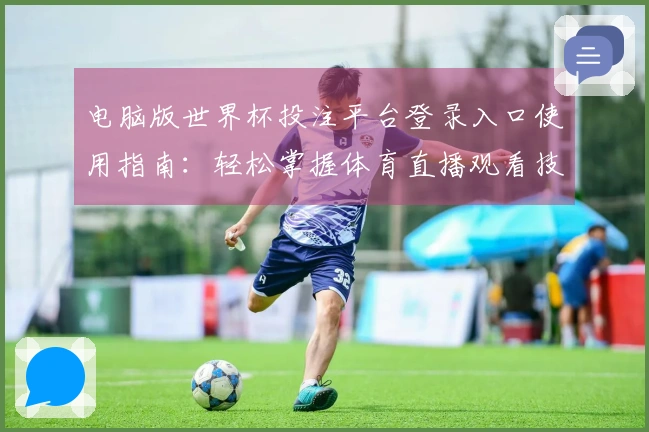 电脑版世界杯投注平台登录入口使用指南：轻松掌握体育直播观看技巧