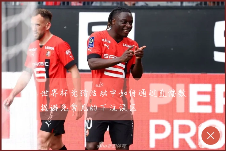 世界杯竞猜活动中如何通过直播数据避免常见的下注误区