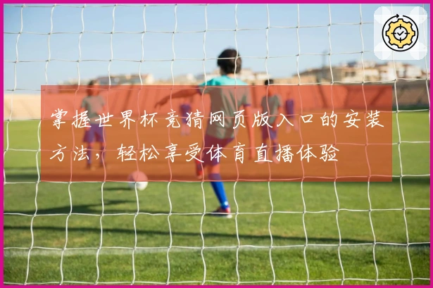 掌握世界杯竞猜网页版入口的安装方法，轻松享受体育直播体验