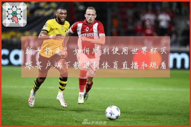 新手指南：如何顺利使用世界杯买球客户端下载进行体育直播和观看体验