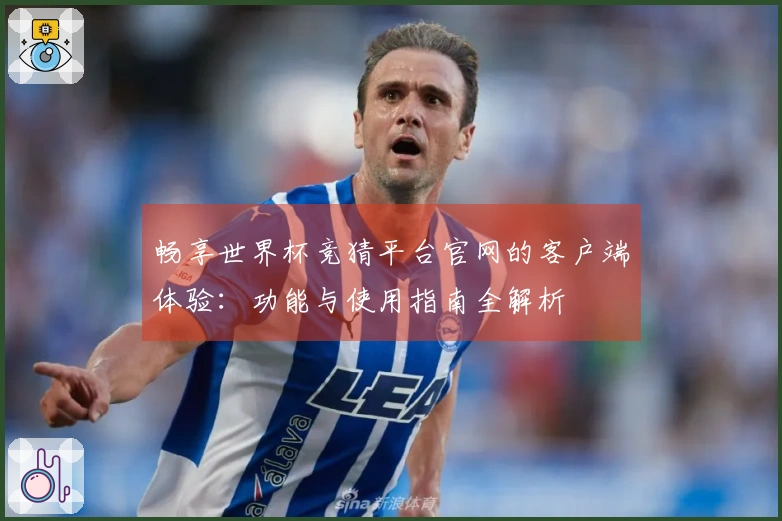 畅享世界杯竞猜平台官网的客户端体验：功能与使用指南全解析