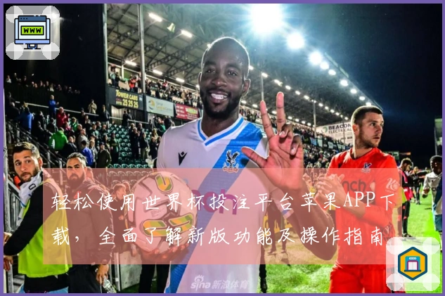 轻松使用世界杯投注平台苹果APP下载，全面了解新版功能及操作指南