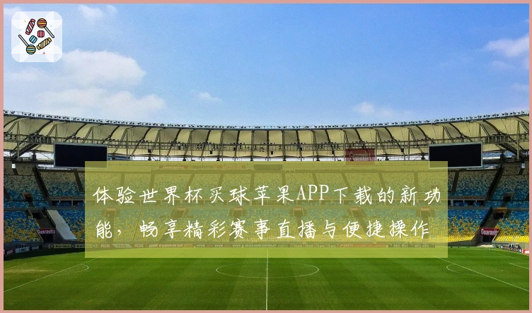 体验世界杯买球苹果APP下载的新功能，畅享精彩赛事直播与便捷操作