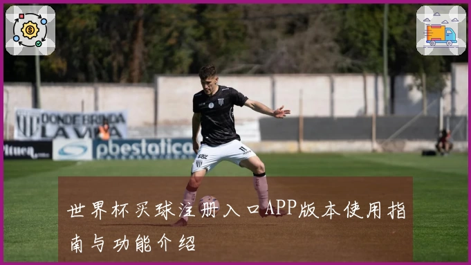 世界杯买球注册入口APP版本使用指南与功能介绍
