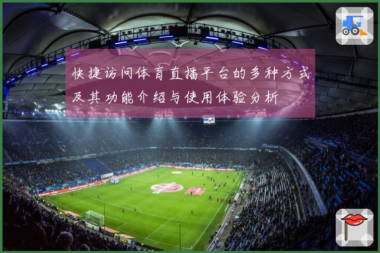 快捷访问体育直播平台的多种方式及其功能介绍与使用体验分析