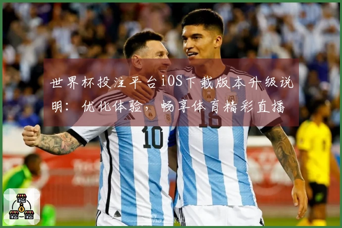 世界杯投注平台iOS下载版本升级说明：优化体验，畅享体育精彩直播