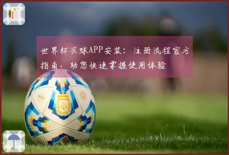 世界杯买球APP安装：注册流程官方指南，助您快速掌握使用体验