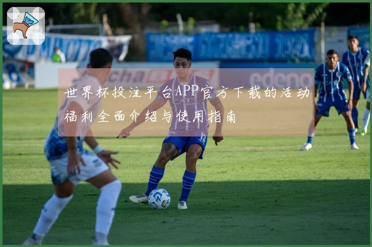 世界杯投注平台APP官方下载的活动福利全面介绍与使用指南