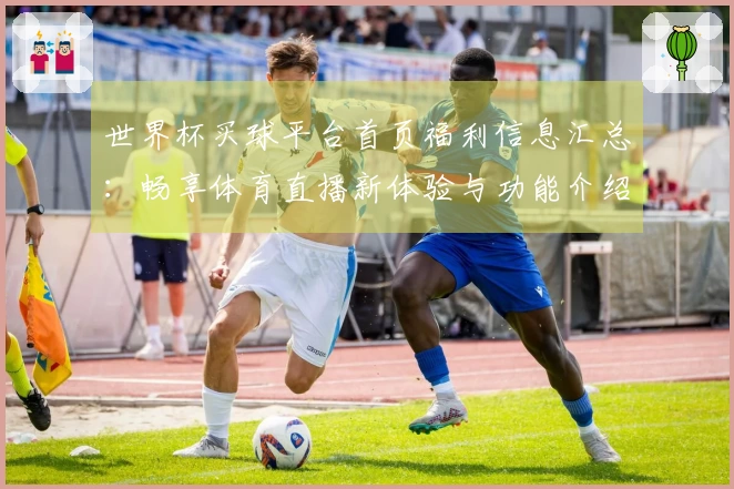 世界杯买球平台首页福利信息汇总：畅享体育直播新体验与功能介绍