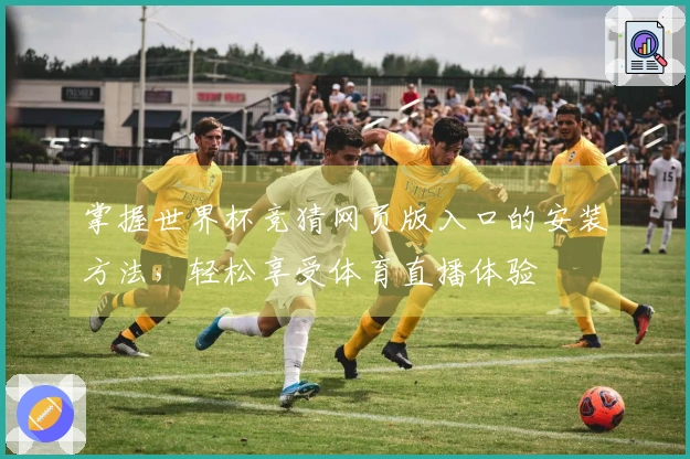 掌握世界杯竞猜网页版入口的安装方法，轻松享受体育直播体验